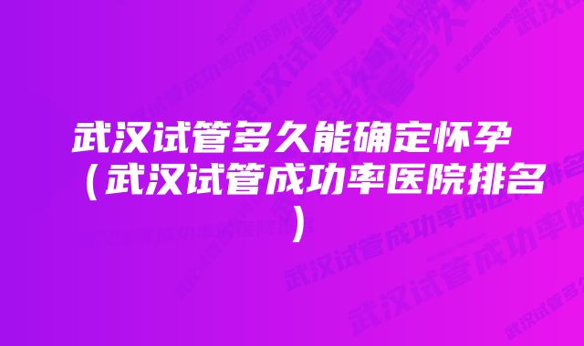 武汉试管多久能确定怀孕（武汉试管成功率医院排名）