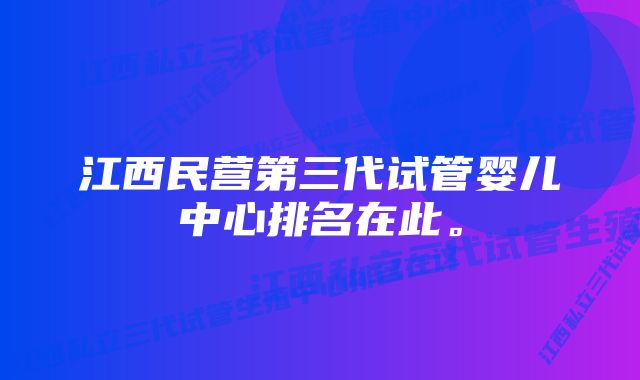 江西民营第三代试管婴儿中心排名在此。