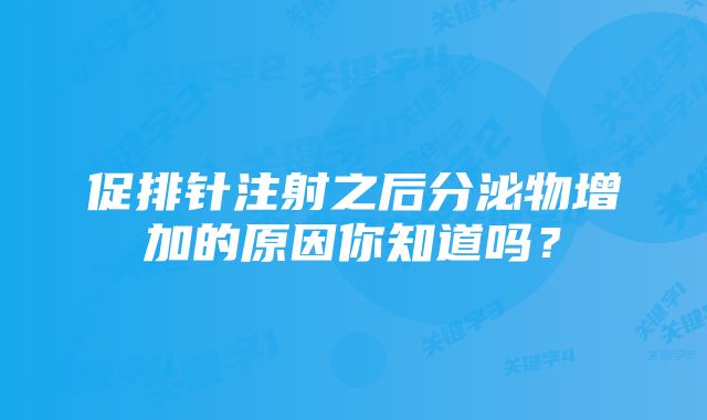 促排针注射之后分泌物增加的原因你知道吗？