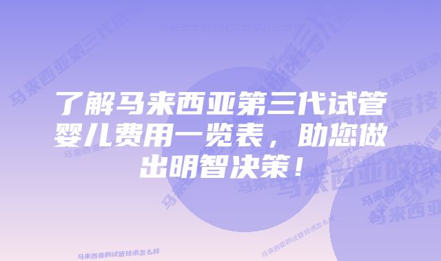 了解马来西亚第三代试管婴儿费用一览表，助您做出明智决策！