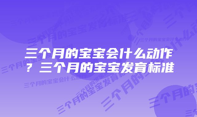 三个月的宝宝会什么动作？三个月的宝宝发育标准