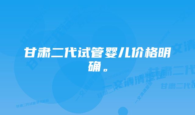 甘肃二代试管婴儿价格明确。