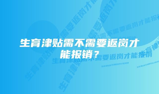 生育津贴需不需要返岗才能报销？