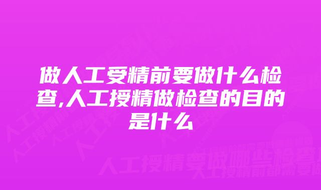 做人工受精前要做什么检查,人工授精做检查的目的是什么