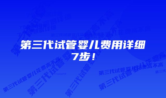 第三代试管婴儿费用详细7步！