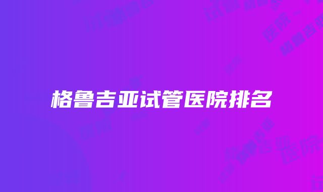 格鲁吉亚试管医院排名