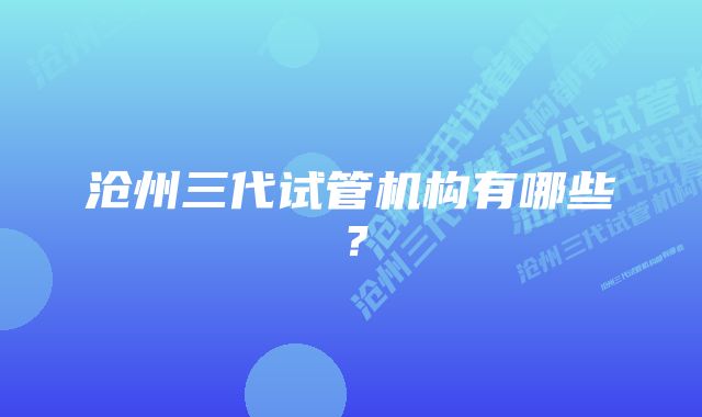 沧州三代试管机构有哪些？