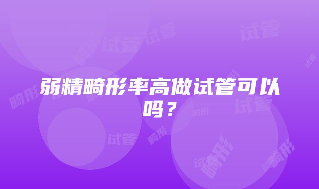 弱精畸形率高做试管可以吗？