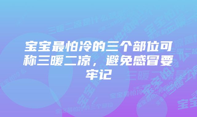 宝宝最怕冷的三个部位可称三暖二凉，避免感冒要牢记