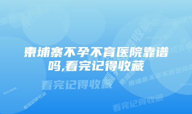 柬埔寨不孕不育医院靠谱吗,看完记得收藏