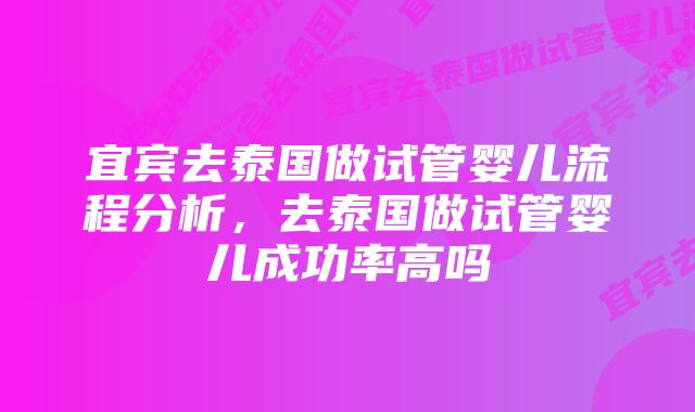 宜宾去泰国做试管婴儿流程分析，去泰国做试管婴儿成功率高吗