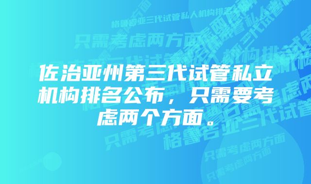 佐治亚州第三代试管私立机构排名公布，只需要考虑两个方面。