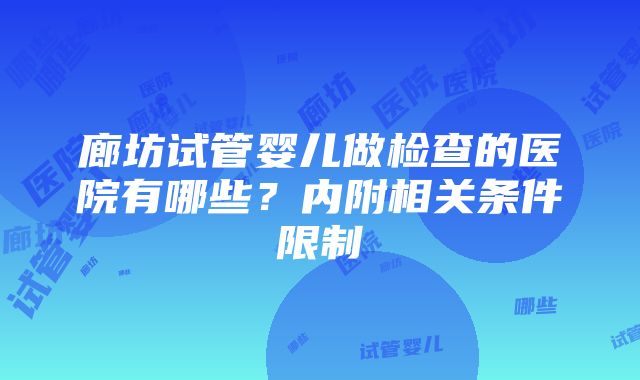 廊坊试管婴儿做检查的医院有哪些？内附相关条件限制