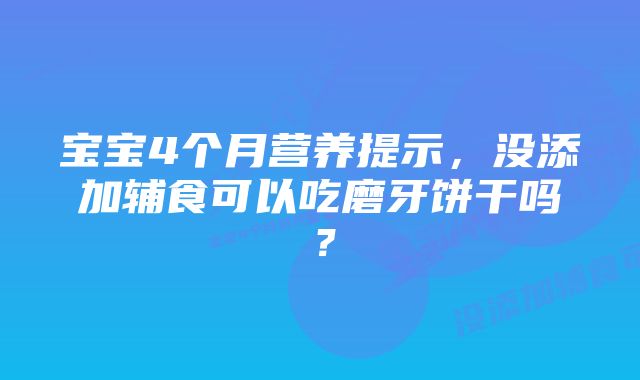 宝宝4个月营养提示，没添加辅食可以吃磨牙饼干吗？