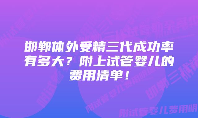 邯郸体外受精三代成功率有多大？附上试管婴儿的费用清单！