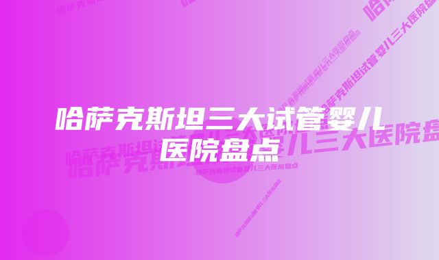 哈萨克斯坦三大试管婴儿医院盘点