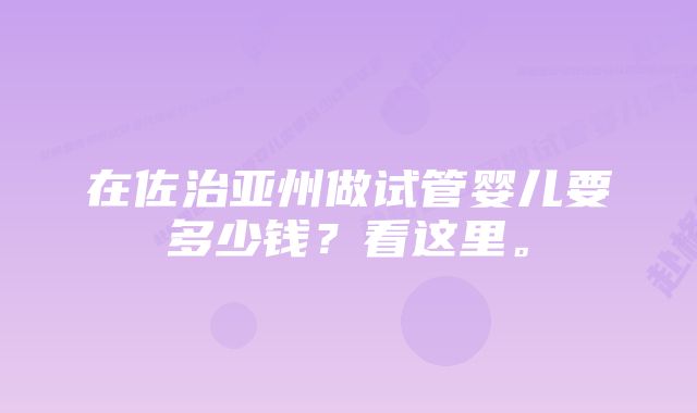 在佐治亚州做试管婴儿要多少钱？看这里。