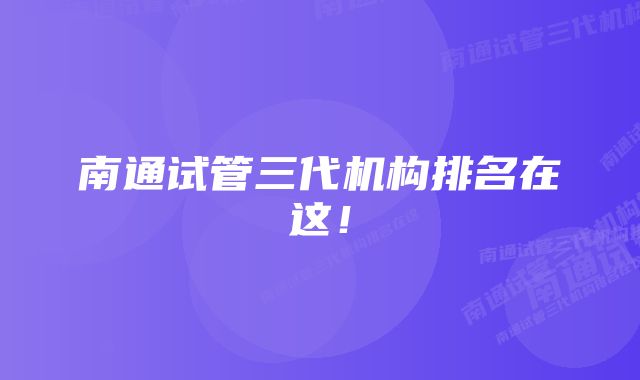 南通试管三代机构排名在这！