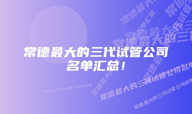 常德最大的三代试管公司名单汇总！