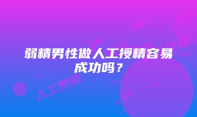 弱精男性做人工授精容易成功吗？