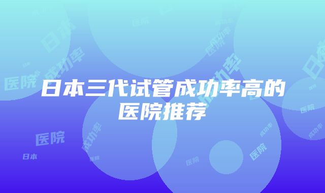 日本三代试管成功率高的医院推荐