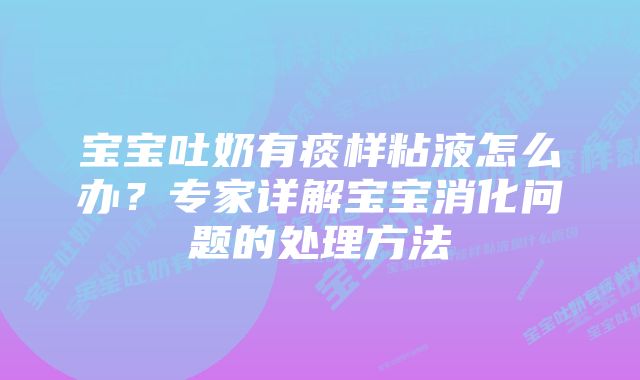 宝宝吐奶有痰样粘液怎么办？专家详解宝宝消化问题的处理方法