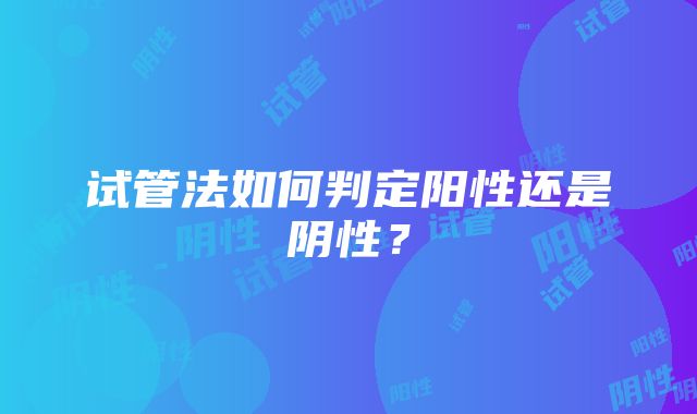 试管法如何判定阳性还是阴性？