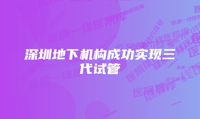 深圳地下机构成功实现三代试管