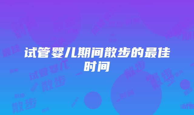 试管婴儿期间散步的最佳时间