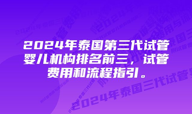 2024年泰国第三代试管婴儿机构排名前三，试管费用和流程指引。