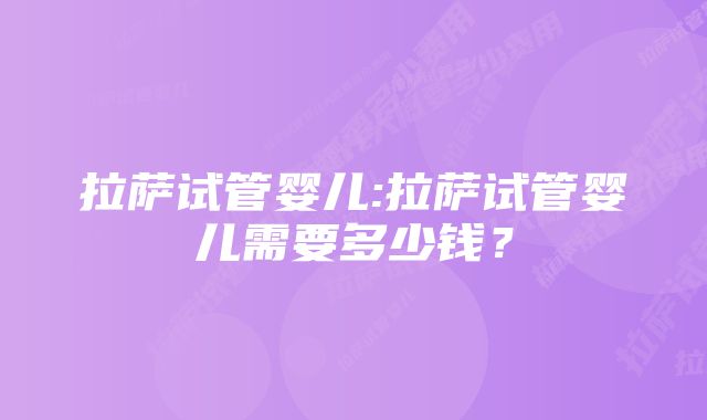 拉萨试管婴儿:拉萨试管婴儿需要多少钱？