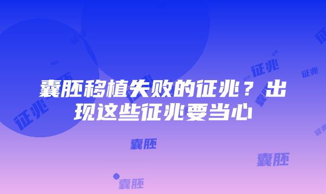 囊胚移植失败的征兆？出现这些征兆要当心