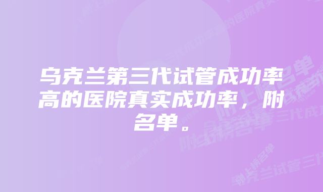 乌克兰第三代试管成功率高的医院真实成功率，附名单。