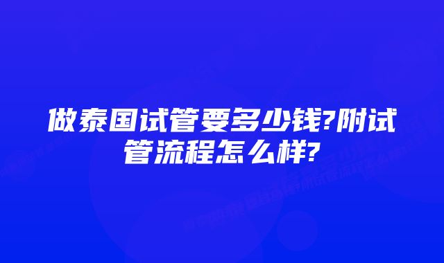 做泰国试管要多少钱?附试管流程怎么样?