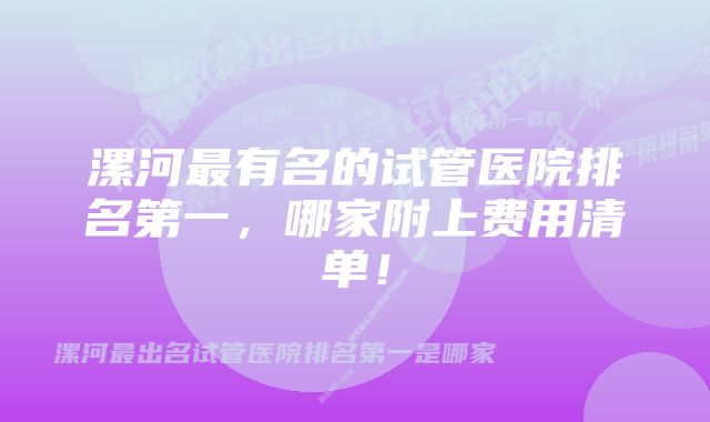 漯河最有名的试管医院排名第一，哪家附上费用清单！