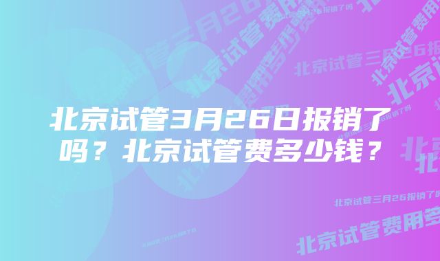 北京试管3月26日报销了吗？北京试管费多少钱？