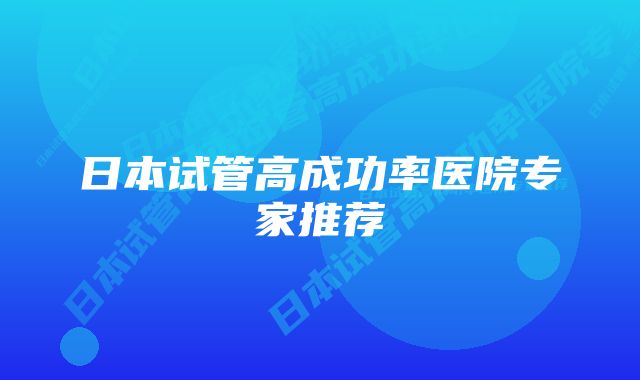 日本试管高成功率医院专家推荐