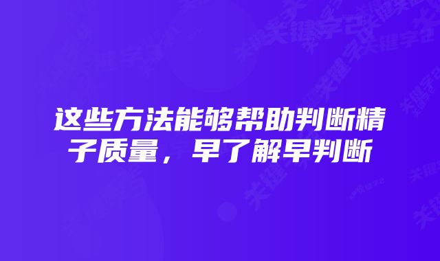 这些方法能够帮助判断精子质量，早了解早判断