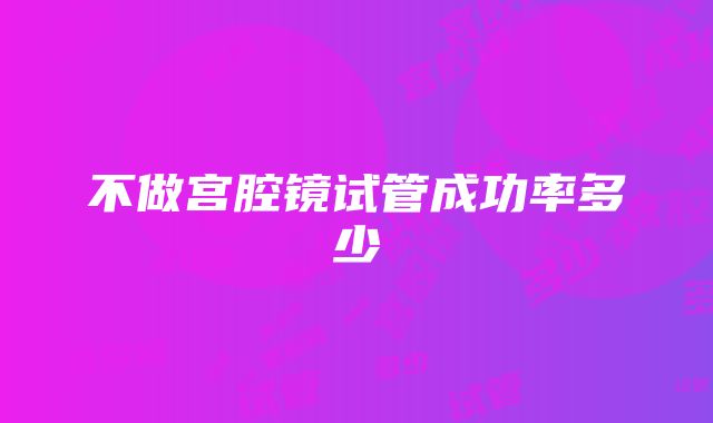 不做宫腔镜试管成功率多少