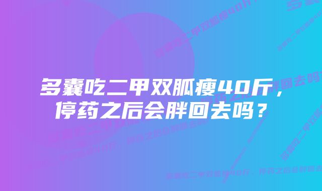 多囊吃二甲双胍瘦40斤，停药之后会胖回去吗？