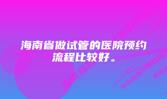 海南省做试管的医院预约流程比较好。