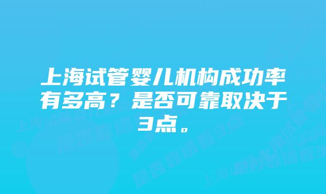 上海试管婴儿机构成功率有多高？是否可靠取决于3点。