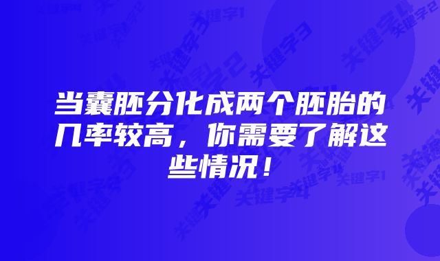 当囊胚分化成两个胚胎的几率较高，你需要了解这些情况！