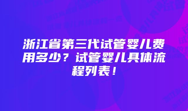 浙江省第三代试管婴儿费用多少？试管婴儿具体流程列表！