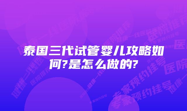 泰国三代试管婴儿攻略如何?是怎么做的?