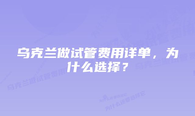 乌克兰做试管费用详单，为什么选择？