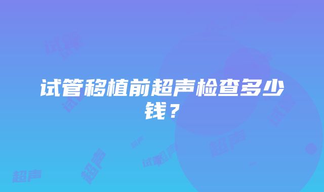 试管移植前超声检查多少钱？