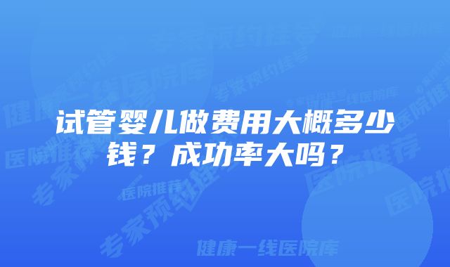 试管婴儿做费用大概多少钱？成功率大吗？