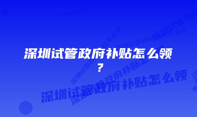 深圳试管政府补贴怎么领？