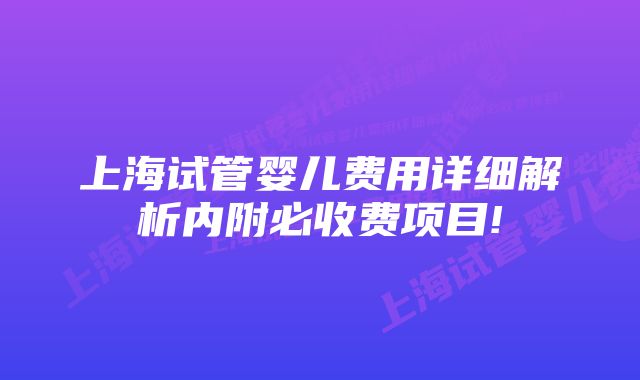 上海试管婴儿费用详细解析内附必收费项目!